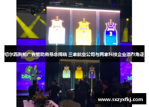 切尔西胸前广告赞助商悬念揭晓 三家航空公司与两家科技企业激烈角逐