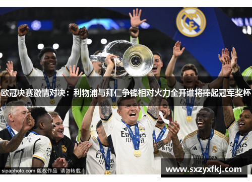 欧冠决赛激情对决：利物浦与拜仁争锋相对火力全开谁将捧起冠军奖杯