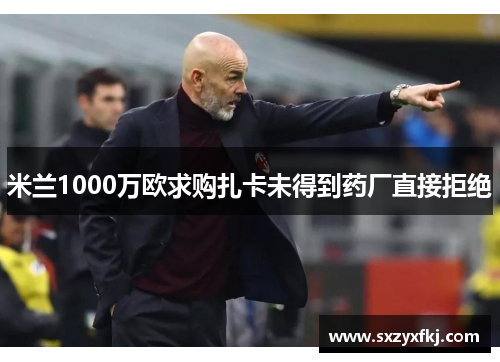 米兰1000万欧求购扎卡未得到药厂直接拒绝