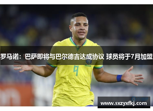 罗马诺：巴萨即将与巴尔德吉达成协议 球员将于7月加盟