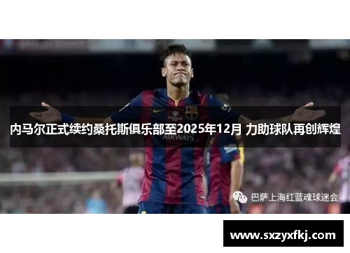 内马尔正式续约桑托斯俱乐部至2025年12月 力助球队再创辉煌